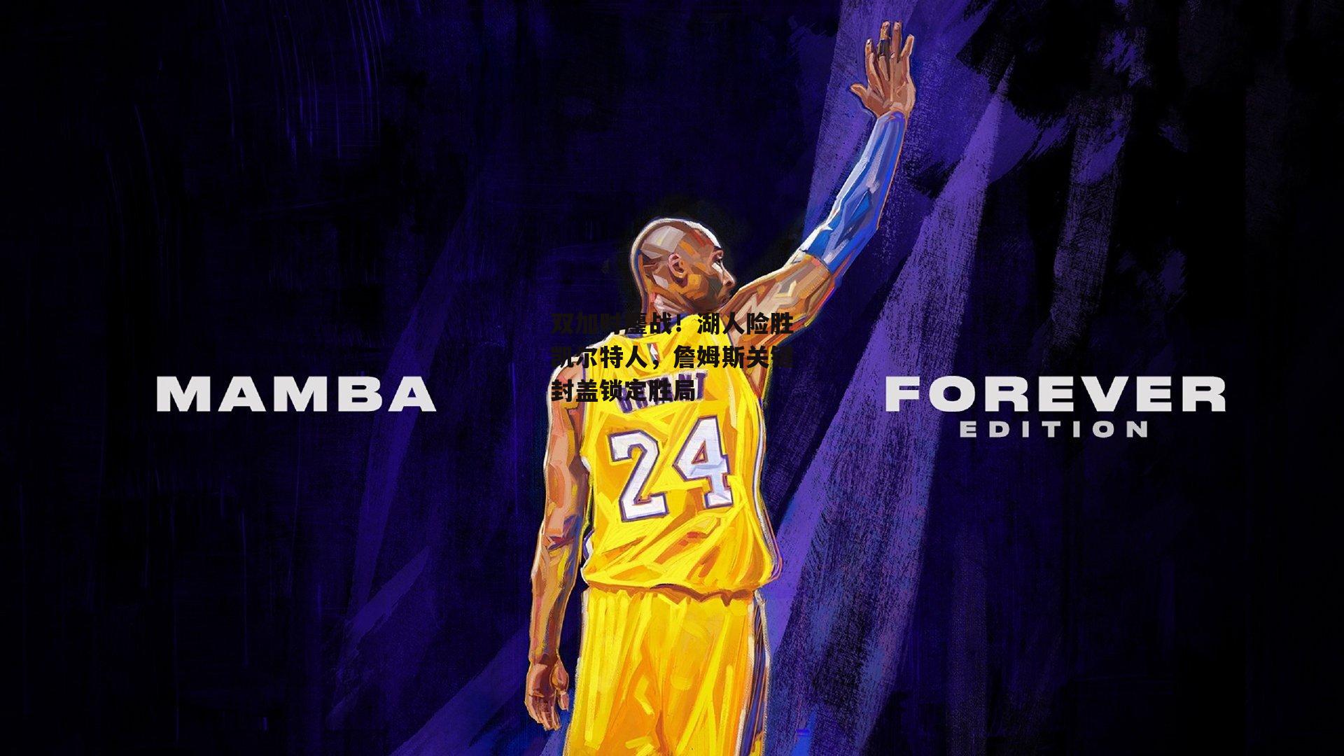 双加时鏖战!湖人险胜凯尔特人,詹姆斯关键封盖锁定胜局