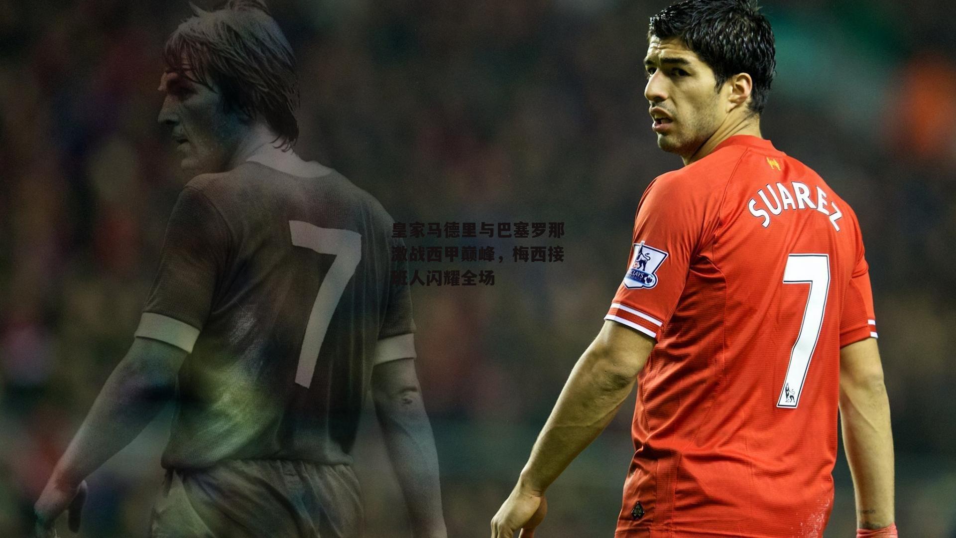 皇家马德里与巴塞罗那激战西甲巅峰,梅西接班人闪耀全场