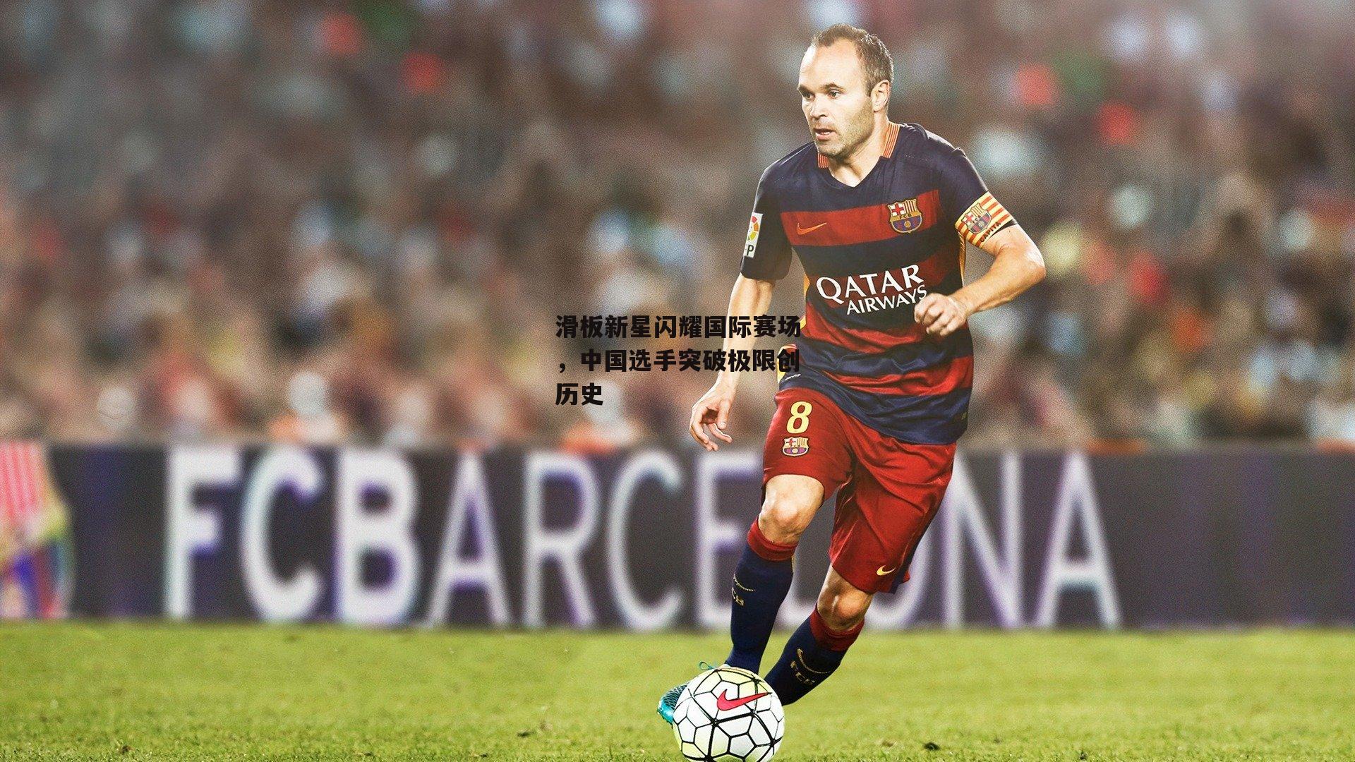 滑板新星闪耀国际赛场,中国选手突破极限创历史